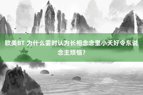 欧美BT 为什么霎时认为长相念念里小夭好令东说念主烦恼？
