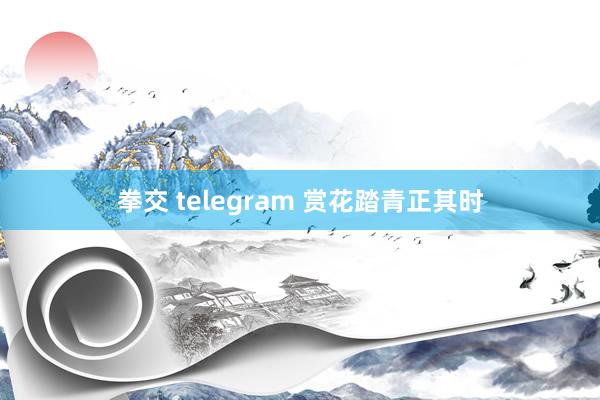 拳交 telegram 赏花踏青正其时