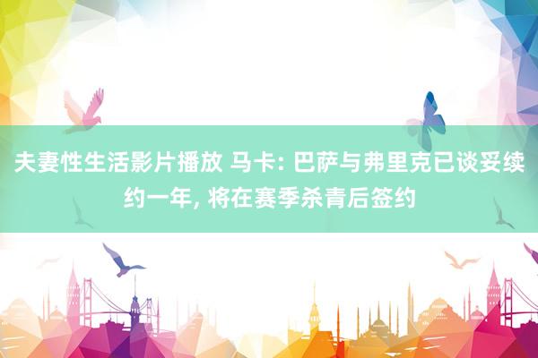夫妻性生活影片播放 马卡: 巴萨与弗里克已谈妥续约一年， 将在赛季杀青后签约