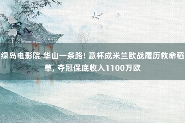 绿岛电影院 华山一条路! 意杯成米兰欧战履历救命稻草， 夺冠保底收入1100万欧