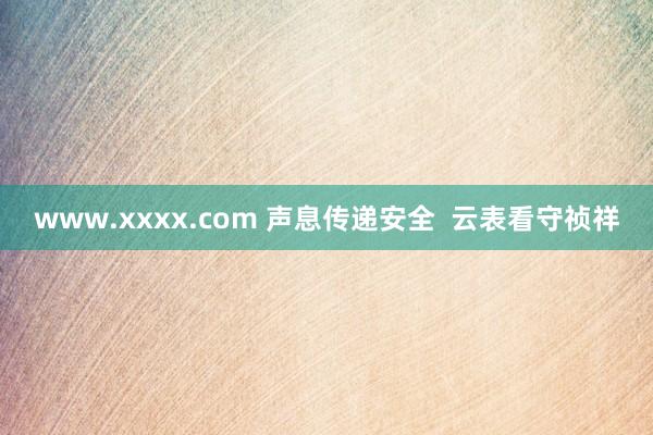 www.xxxx.com 声息传递安全  云表看守祯祥