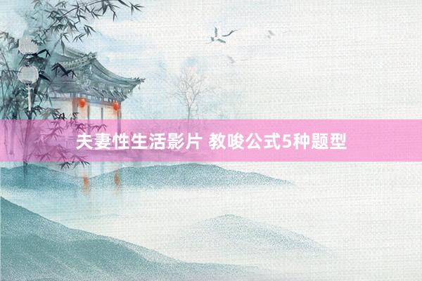 夫妻性生活影片 教唆公式5种题型