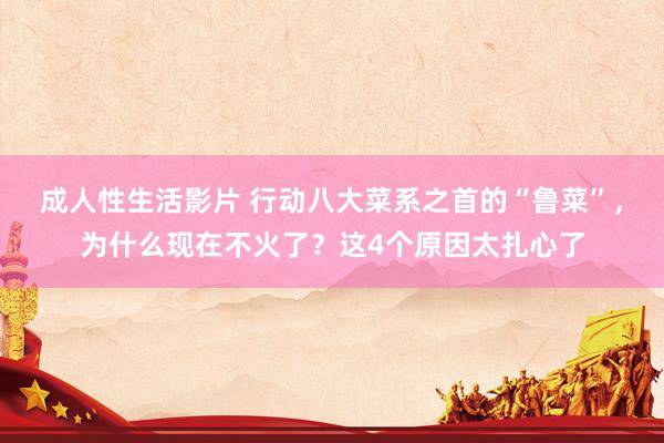 成人性生活影片 行动八大菜系之首的“鲁菜”，为什么现在不火了？这4个原因太扎心了