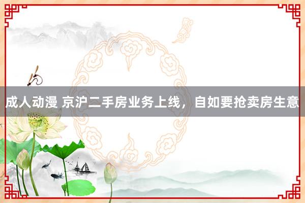 成人动漫 京沪二手房业务上线，自如要抢卖房生意