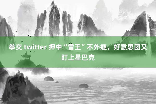 拳交 twitter 押中“雪王”不外瘾，好意思团又盯上星巴克