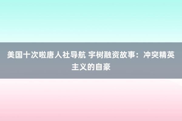美国十次啦唐人社导航 宇树融资故事：冲突精英主义的自豪