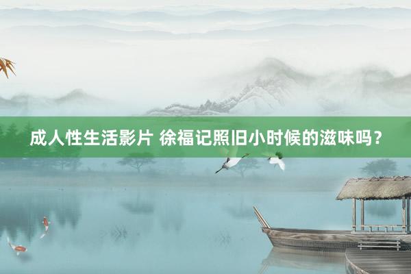 成人性生活影片 徐福记照旧小时候的滋味吗？